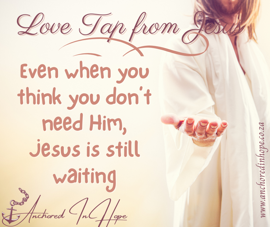 22.Even when you think you dont need Him Jesus is still waiting