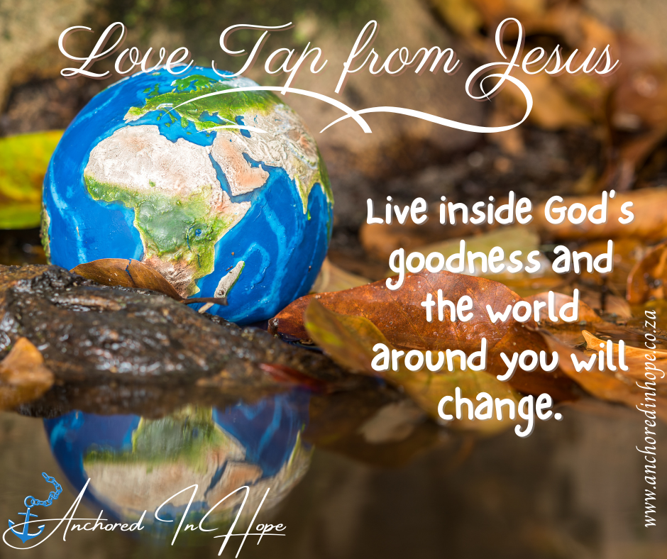 23.Live inside Gods goodness and the world around you will change.