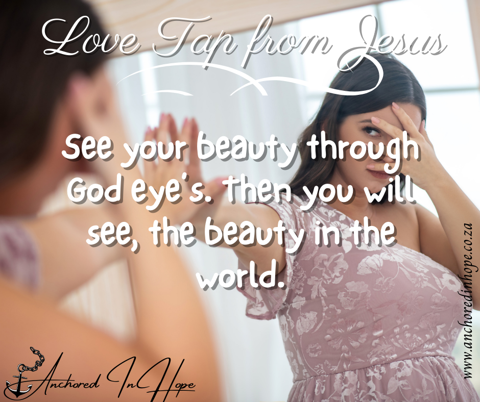 26.See your beauty through God eyes. Then you will see the beauty in the world.