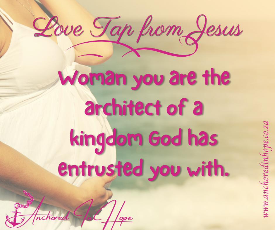 6.Woman you are the architect of a kingdom God has entrusted you with.