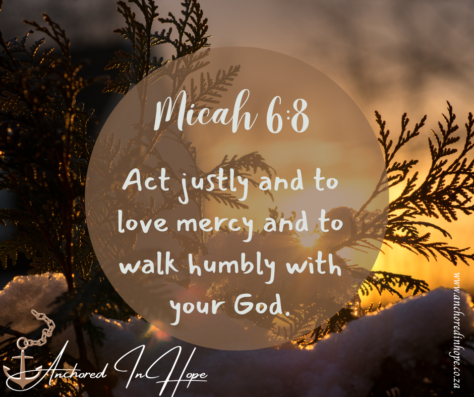 14 Micah 68 Act justly and to love mercy and to walk humbly with your God.